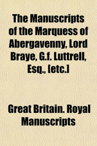 Cover of The Manuscripts of the Marquess of Abergavenny, Lord Braye, G.F. Luttrell, Esq., [Etc.]