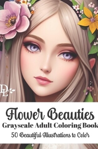 Cover of Flower Beauties - Grayscale Adult Coloring Book