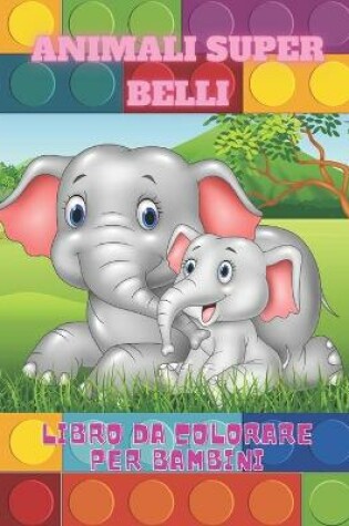 Cover of ANIMALI SUPER BELLI - Libro Da Colorare Per Bambini