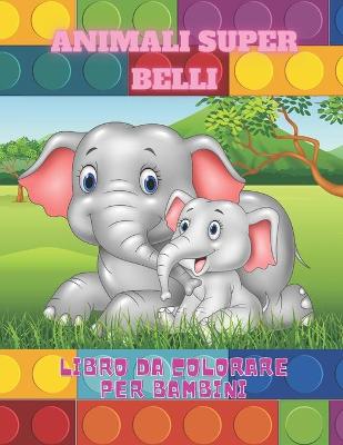 Book cover for ANIMALI SUPER BELLI - Libro Da Colorare Per Bambini