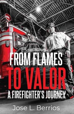 Book cover for From Flames to Valor; A Firefighter's Journey