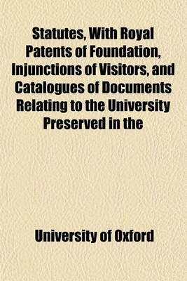 Book cover for Statutes, with Royal Patents of Foundation, Injunctions of Visitors, and Catalogues of Documents Relating to the University Preserved in the