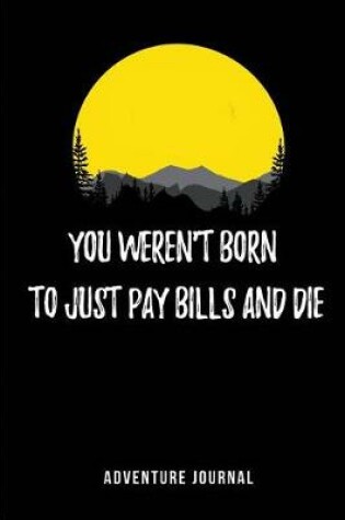 Cover of You weren't Born to just pay bills and Die - Adventure Journal
