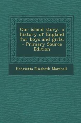 Cover of Our Island Story, a History of England for Boys and Girls; - Primary Source Edition