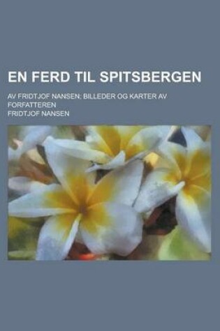 Cover of En Ferd Til Spitsbergen; AV Fridtjof Nansen; Billeder Og Karter AV Forfatteren