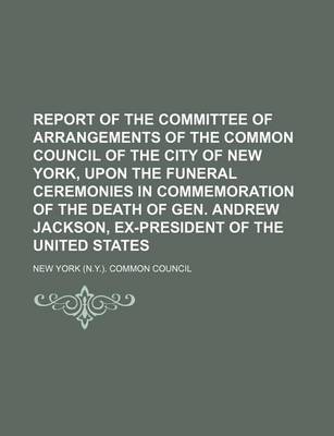 Book cover for Report of the Committee of Arrangements of the Common Council of the City of New York, Upon the Funeral Ceremonies in Commemoration of the Death of Gen. Andrew Jackson, Ex-President of the United States