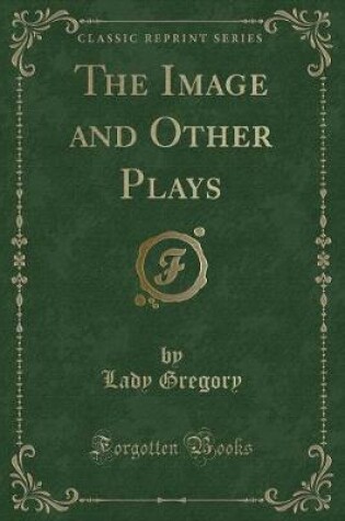 Cover of The Image and Other Plays (Classic Reprint)