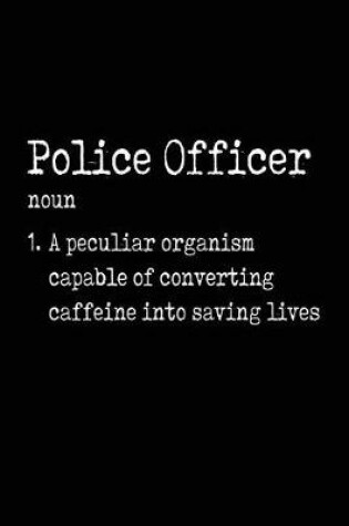 Cover of Police Officer noun 1. A Peculiar Organism Capable Of Converting Caffeine Into Saving Lives