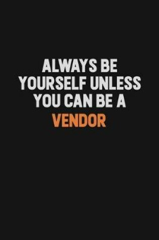 Cover of Always Be Yourself Unless You Can Be A Vendor
