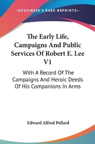 Cover of The Early Life, Campaigns And Public Services Of Robert E. Lee V1