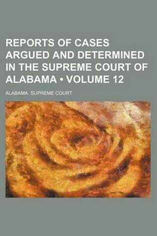 Cover of Reports of Cases Argued and Determined in the Supreme Court of Alabama (Volume 12)