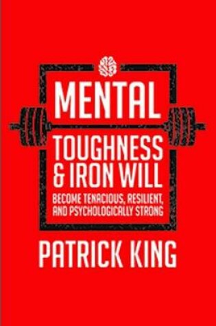 Cover of Mental Toughness & Iron Will:Become Tenacious, Resilient, Psychologically Strong, and Tough as Nails