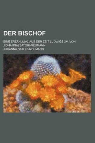 Cover of Der Bischof; Eine Erzahlung Aus Der Zeit Ludwigs XV. Von J[ohanna] Satori-Neumann