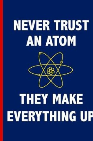 Cover of Never Trust An Atom, They Make Everything Up