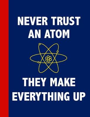 Book cover for Never Trust An Atom, They Make Everything Up