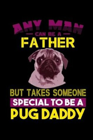 Cover of Any Man can Be a Father But it Takes Someone Special to be a Pug Daddy