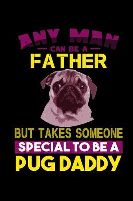 Book cover for Any Man can Be a Father But it Takes Someone Special to be a Pug Daddy