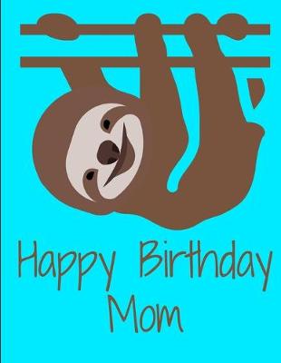 Book cover for Happy Birthday Mom Smiling Sloth Notebook Journal 150 Page College Ruled Pages 8.5 X 11