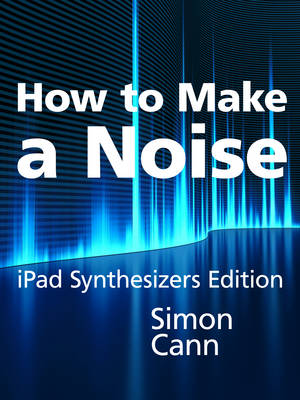 Book cover for How to Make a Noise: iPad Synthesizers Edition