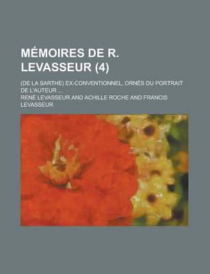 Book cover for Memoires de R. Levasseur (4); (de La Sarthe) Ex-Conventionnel, Ornes Du Portrait de L'Auteur