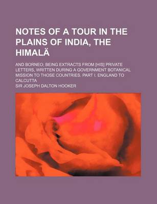 Book cover for Notes of a Tour in the Plains of India, the Himala; And Borneo Being Extracts from [His] Private Letters, Written During a Government Botanical Missio