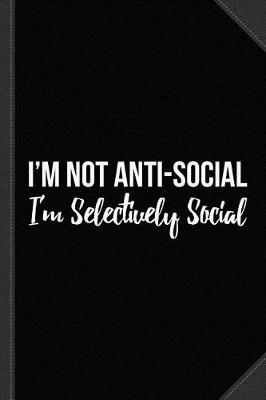 Book cover for I'm Not Anti Social I'm Selectively Social Journal Notebook