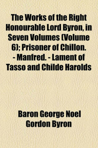 Cover of The Works of the Right Honourable Lord Byron, in Seven Volumes Volume 6