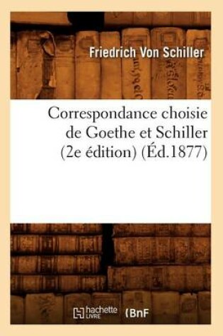 Cover of Correspondance Choisie de Goethe Et Schiller (2e Edition) (Ed.1877)