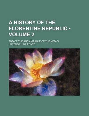 Book cover for A History of the Florentine Republic (Volume 2); And of the Age and Rule of the Medici