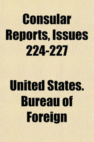 Cover of Consular Reports Volume 224-227; Commerce, Manufactures, Etc