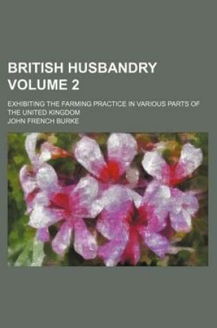 Cover of British Husbandry Volume 2; Exhibiting the Farming Practice in Various Parts of the United Kingdom