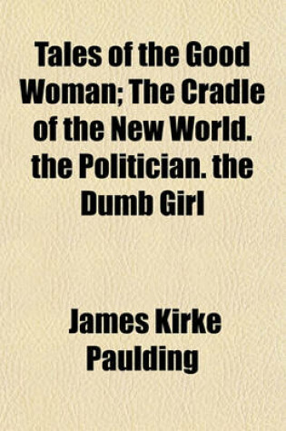Cover of Tales of the Good Woman (Volume 2); The Cradle of the New World. the Politician. the Dumb Girl