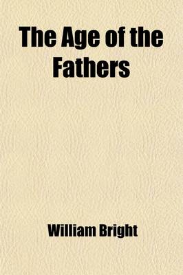 Book cover for The Age of the Fathers (Volume 2); Being Chapters in the History of the Church During the Fourth and Fifth Centuries