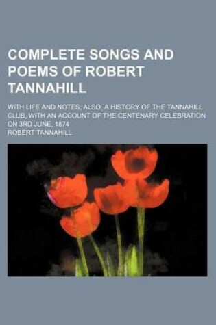 Cover of Complete Songs and Poems of Robert Tannahill; With Life and Notes Also, a History of the Tannahill Club, with an Account of the Centenary Celebration on 3rd June, 1874