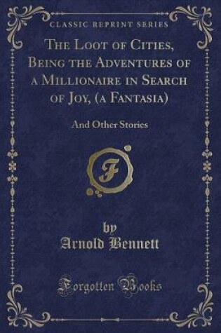 Cover of The Loot of Cities, Being the Adventures of a Millionaire in Search of Joy, (a Fantasia)