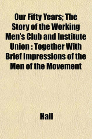 Cover of Our Fifty Years; The Story of the Working Men's Club and Institute Union