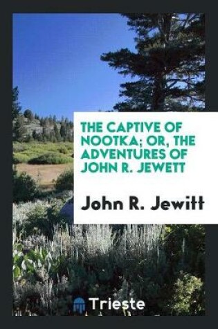 Cover of The Captive of Nootka. Or, the Adventures of John R. Jewett [sic].