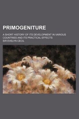 Cover of Primogeniture; A Short History of Its Development in Various Countries and Its Practical Effects