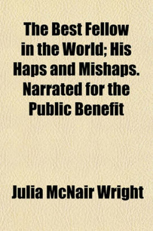 Cover of The Best Fellow in the World; His Haps and Mishaps. Narrated for the Public Benefit