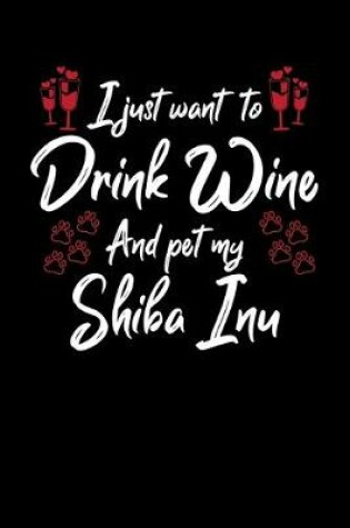 Cover of I Just Want To Drink Wine And Pet My Shiba Inu