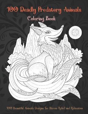 Book cover for 100 Deadly Predatory Animals - Coloring Book - 100 Beautiful Animals Designs for Stress Relief and Relaxation