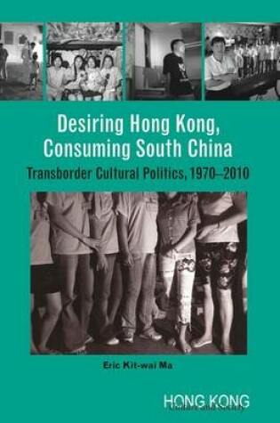 Cover of Desiring Hong Kong, Consuming South China - Transborder Cultural Politics, 1970-2010
