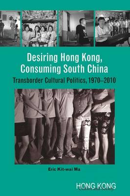 Book cover for Desiring Hong Kong, Consuming South China - Transborder Cultural Politics, 1970-2010
