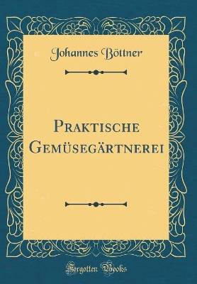 Book cover for Praktische Gemüsegärtnerei (Classic Reprint)