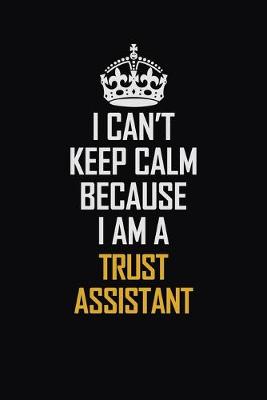 Book cover for I Can't Keep Calm Because I Am A Trust Assistant