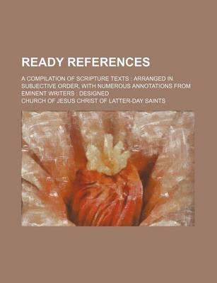 Book cover for Ready References; A Compilation of Scripture Texts Arranged in Subjective Order, with Numerous Annotations from Eminent Writers Designed