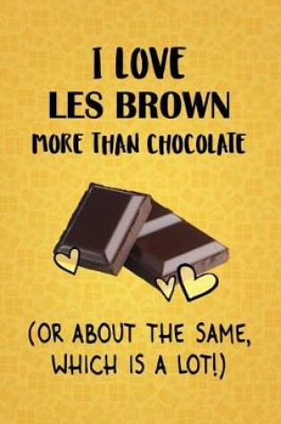 Cover of I Love Les Brown More Than Chocolate (Or About The Same, Which Is A Lot!)