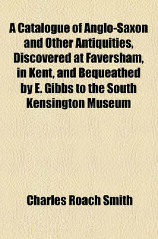 Cover of A Catalogue of Anglo-Saxon and Other Antiquities, Discovered at Faversham, in Kent, and Bequeathed by E. Gibbs to the South Kensington Museum