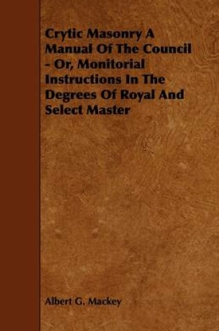 Cover of Crytic Masonry A Manual Of The Council - Or, Monitorial Instructions In The Degrees Of Royal And Select Master