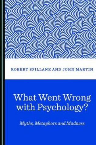 Cover of What Went Wrong with Psychology? Myths, Metaphors and Madness